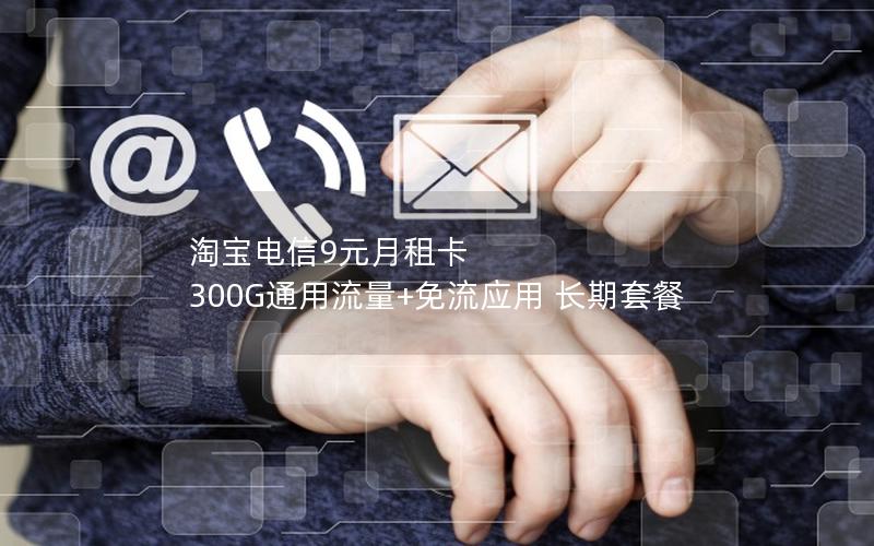 淘宝电信9元月租卡 300G通用流量+免流应用 长期套餐