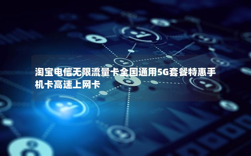 淘宝电信无限流量卡全国通用5G套餐特惠手机卡高速上网卡