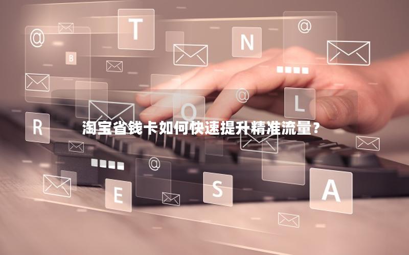 淘宝省钱卡如何快速提升精准流量？
