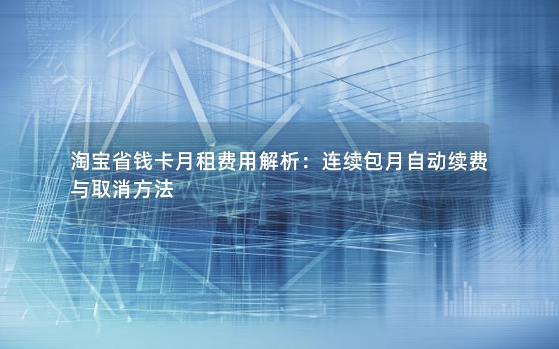 淘宝省钱卡月租费用解析：连续包月自动续费与取消方法