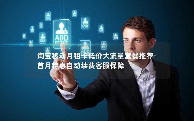 淘宝移动月租卡低价大流量套餐推荐-首月特惠自动续费客服保障