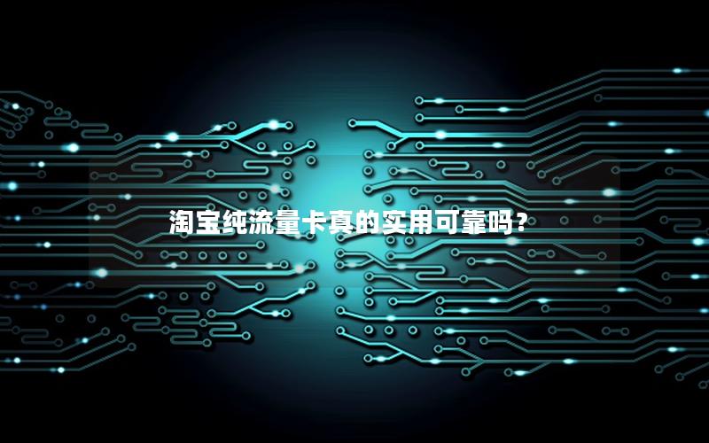 淘宝纯流量卡真的实用可靠吗？