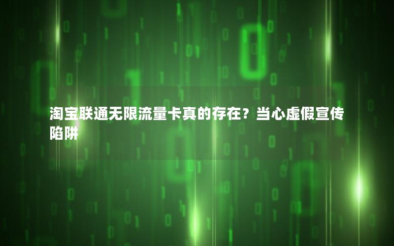 淘宝联通无限流量卡真的存在？当心虚假宣传陷阱