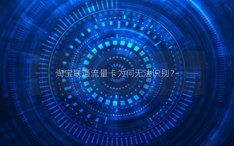 淘宝联通流量卡为何无法识别？