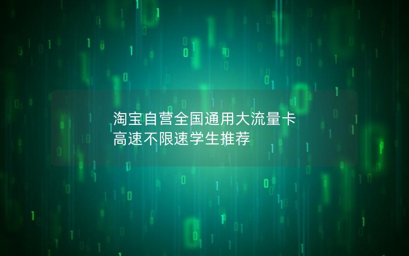 淘宝自营全国通用大流量卡 高速不限速学生推荐