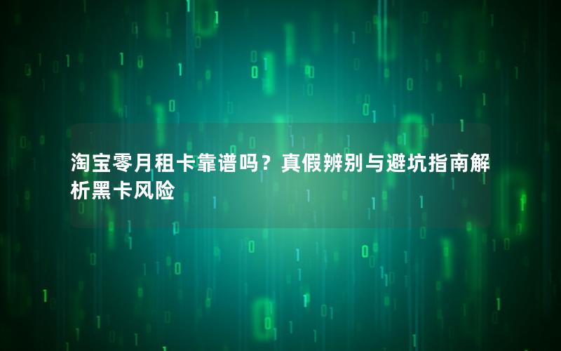 淘宝零月租卡靠谱吗？真假辨别与避坑指南解析黑卡风险