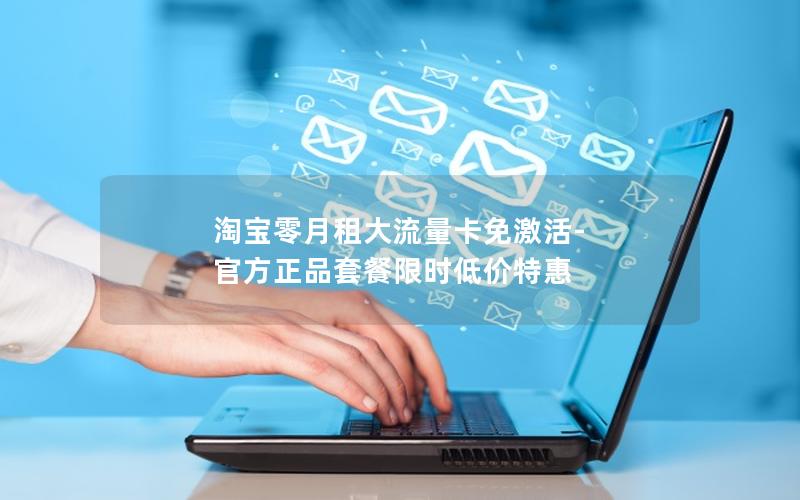 淘宝零月租大流量卡免激活-官方正品套餐限时低价特惠