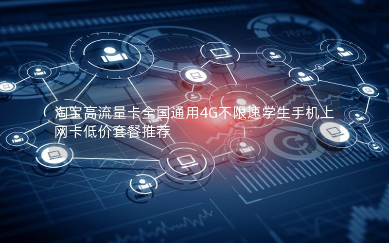 淘宝高流量卡全国通用4G不限速学生手机上网卡低价套餐推荐