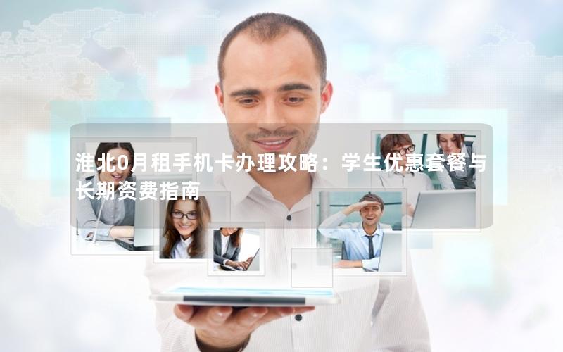 淮北0月租手机卡办理攻略：学生优惠套餐与长期资费指南