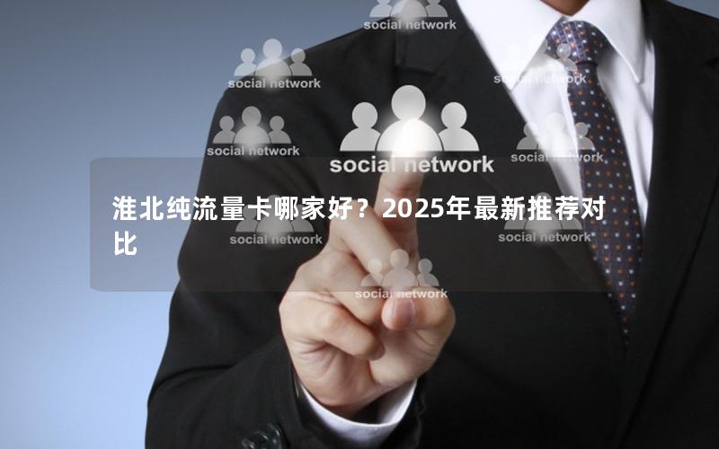 淮北纯流量卡哪家好？2025年最新推荐对比