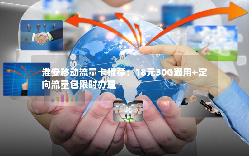 淮安移动流量卡推荐：18元30G通用+定向流量包限时办理
