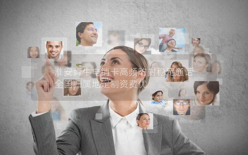 淮安青牛电销卡高频防封稳定通话 全国归属地定制资费优