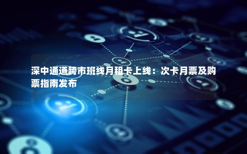 深中通道跨市班线月租卡上线：次卡月票及购票指南发布