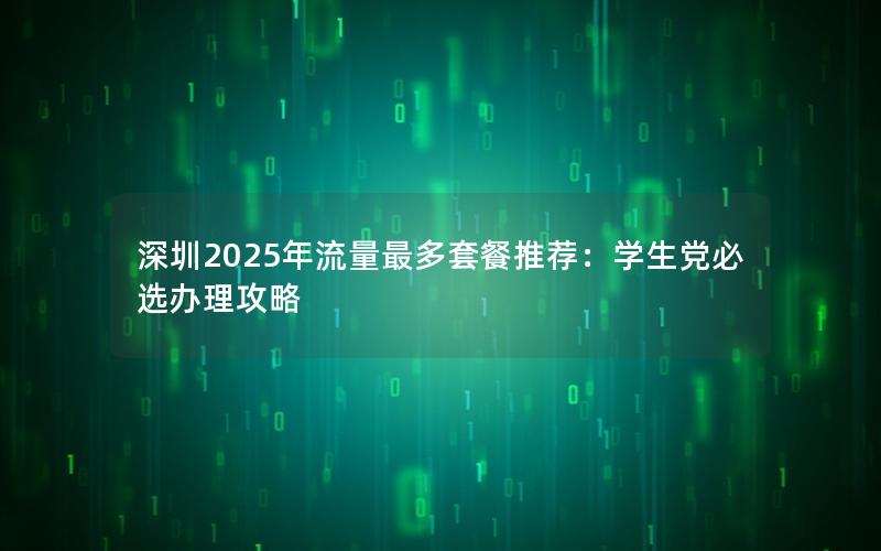 深圳2025年流量最多套餐推荐：学生党必选办理攻略