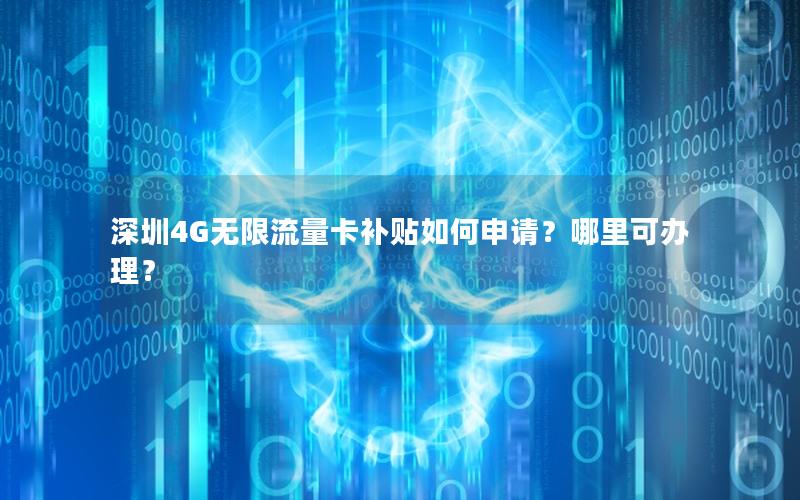 深圳4G无限流量卡补贴如何申请？哪里可办理？