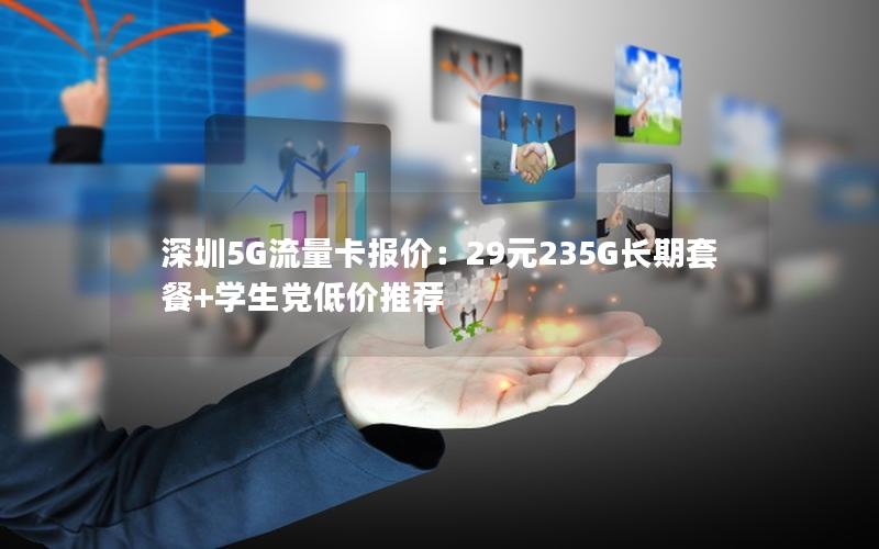 深圳5G流量卡报价：29元235G长期套餐+学生党低价推荐