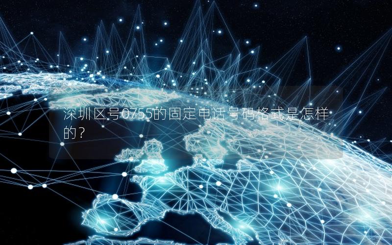 深圳区号0755的固定电话号码格式是怎样的？