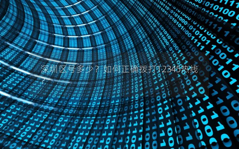 深圳区号多少？如何正确拨打12345热线？