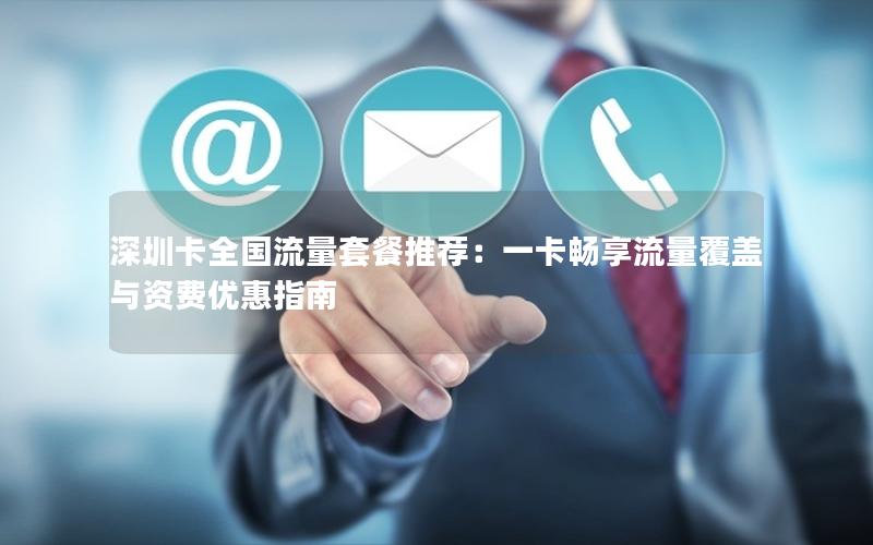 深圳卡全国流量套餐推荐：一卡畅享流量覆盖与资费优惠指南
