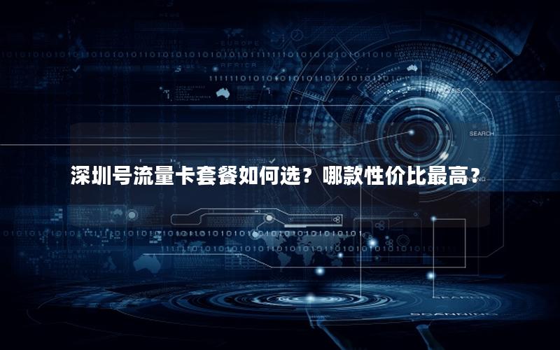深圳号流量卡套餐如何选？哪款性价比最高？