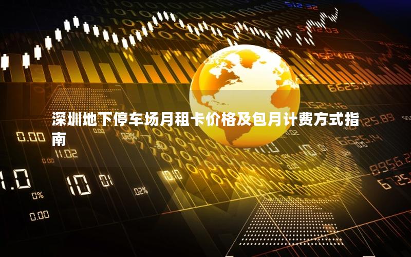 深圳地下停车场月租卡价格及包月计费方式指南