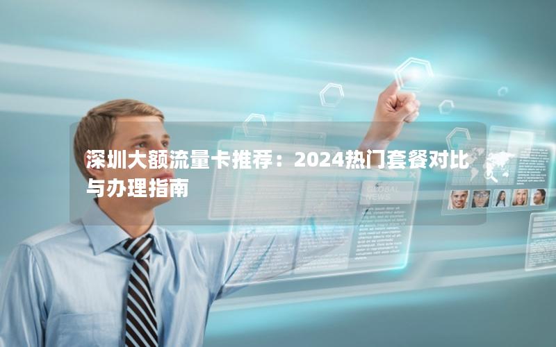深圳大额流量卡推荐：2024热门套餐对比与办理指南