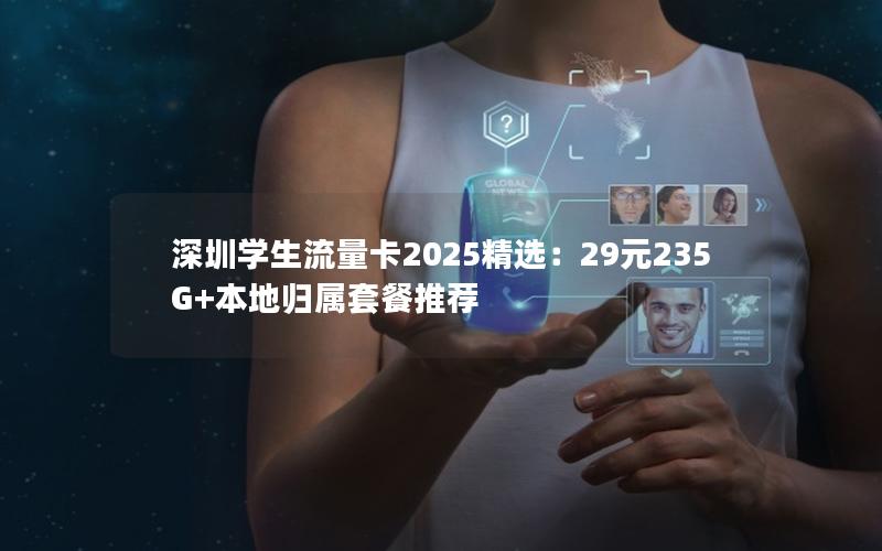 深圳学生流量卡2025精选：29元235G+本地归属套餐推荐