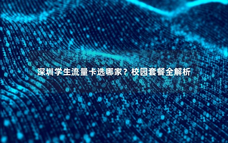 深圳学生流量卡选哪家？校园套餐全解析