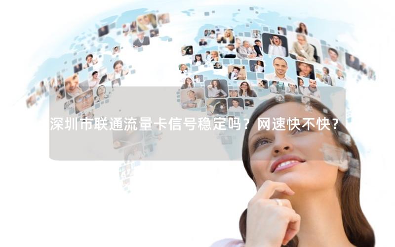 深圳市联通流量卡信号稳定吗？网速快不快？
