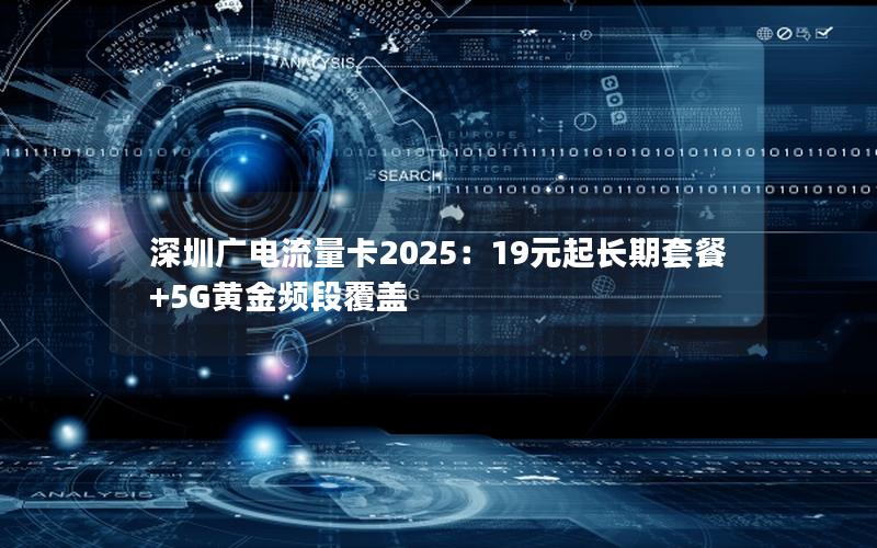 深圳广电流量卡2025：19元起长期套餐+5G黄金频段覆盖