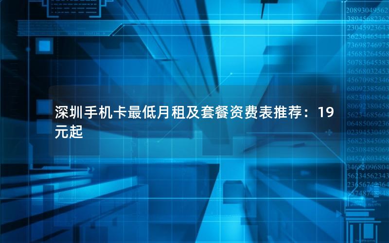 深圳手机卡最低月租及套餐资费表推荐：19元起