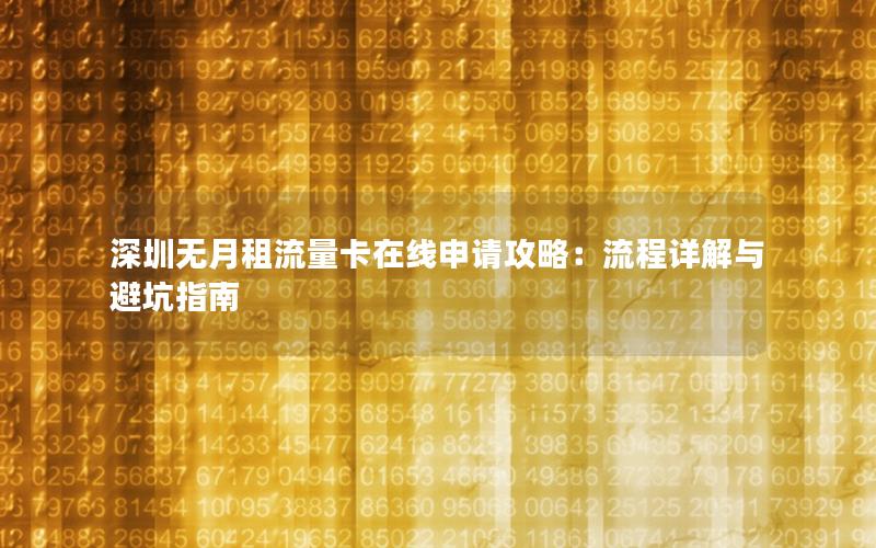 深圳无月租流量卡在线申请攻略：流程详解与避坑指南