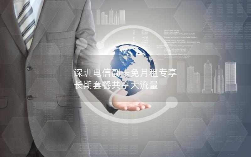 深圳电信副卡免月租专享 长期套餐共享大流量
