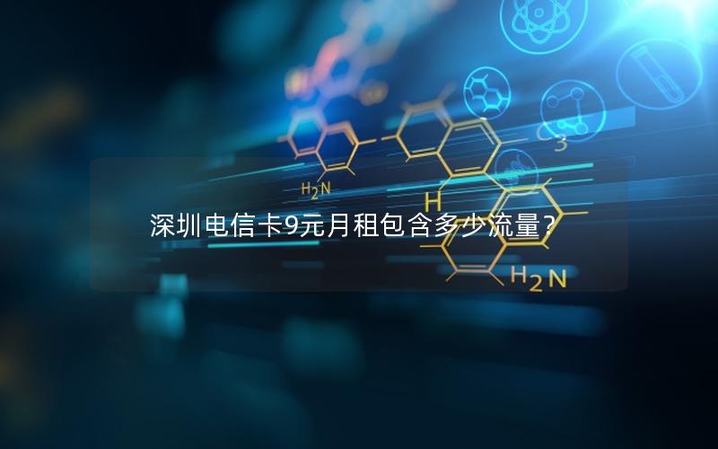 深圳电信卡9元月租包含多少流量？