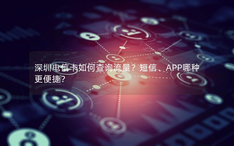 深圳电信卡如何查询流量？短信、APP哪种更便捷？