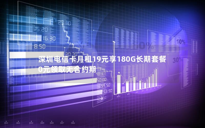 深圳电信卡月租19元享180G长期套餐 0元领取无合约期