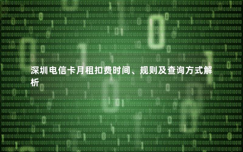 深圳电信卡月租扣费时间、规则及查询方式解析