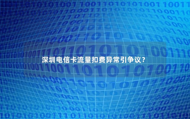 深圳电信卡流量扣费异常引争议？