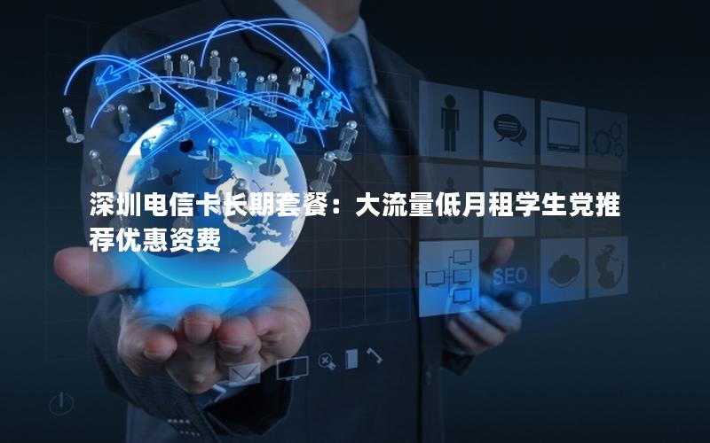 深圳电信卡长期套餐：大流量低月租学生党推荐优惠资费