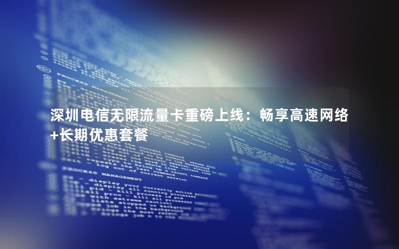 深圳电信无限流量卡重磅上线：畅享高速网络+长期优惠套餐