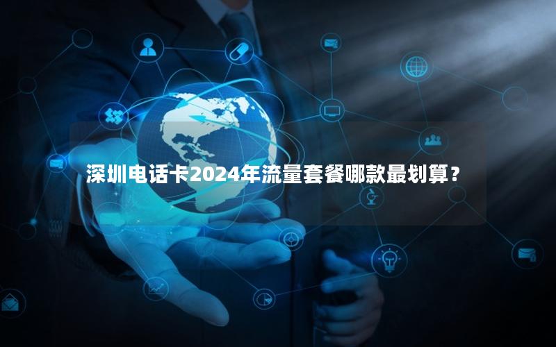 深圳电话卡2024年流量套餐哪款最划算？