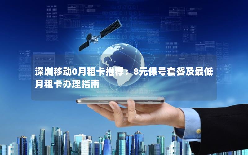 深圳移动0月租卡推荐：8元保号套餐及最低月租卡办理指南