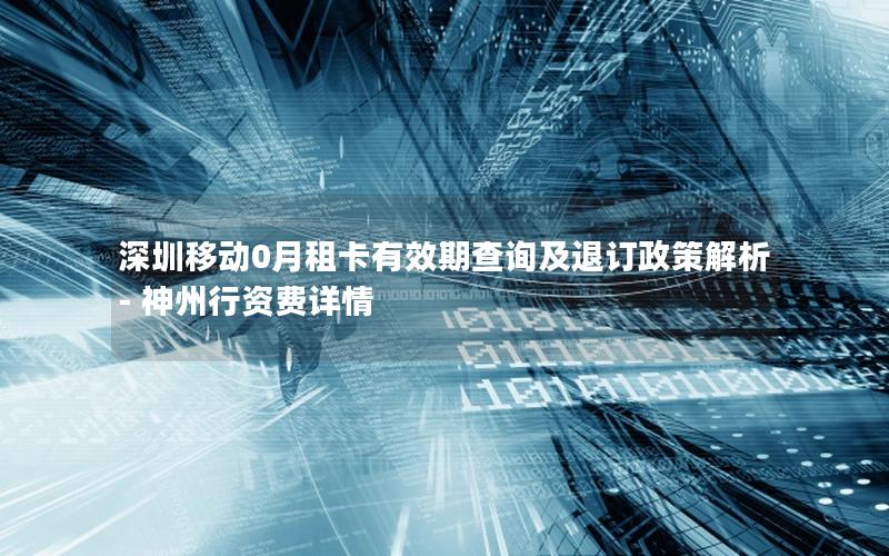 深圳移动0月租卡有效期查询及退订政策解析 – 神州行资费详情