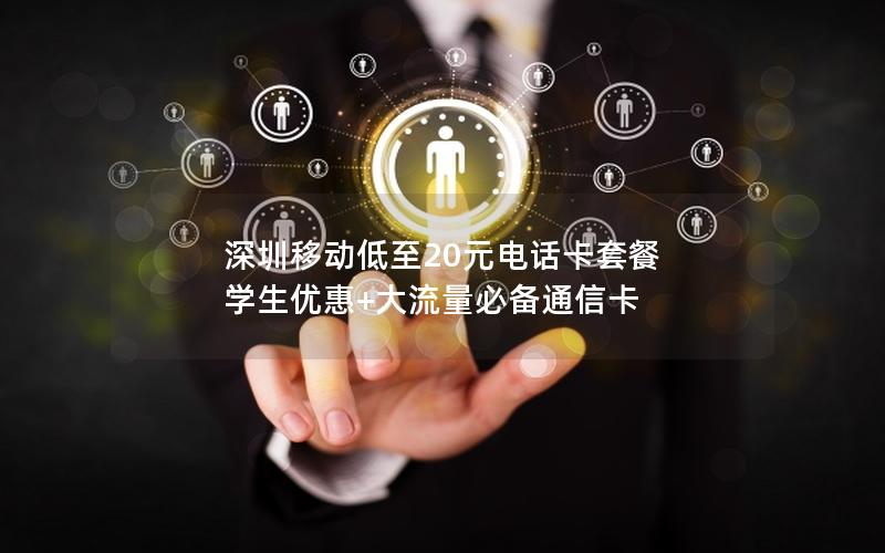 深圳移动低至20元电话卡套餐 学生优惠+大流量必备通信卡