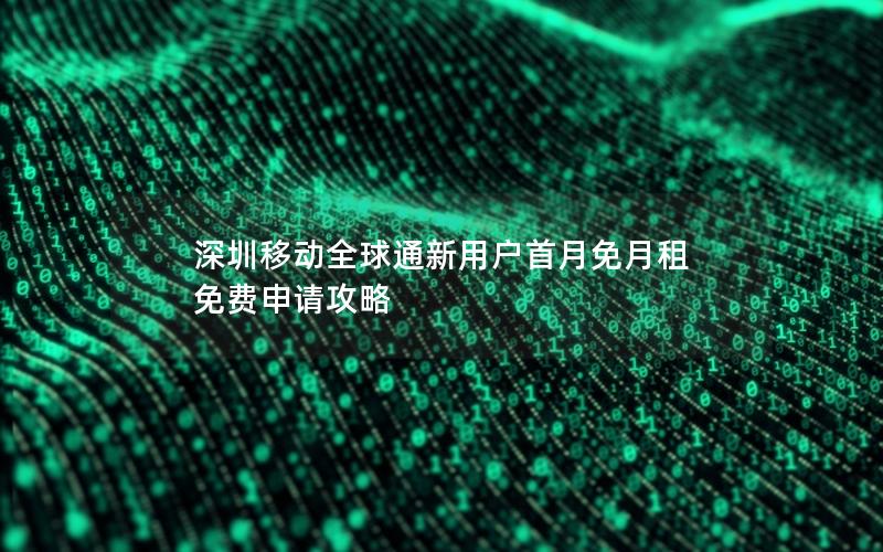 深圳移动全球通新用户首月免月租 免费申请攻略