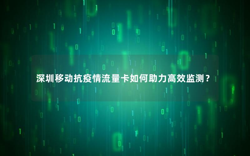深圳移动抗疫情流量卡如何助力高效监测？