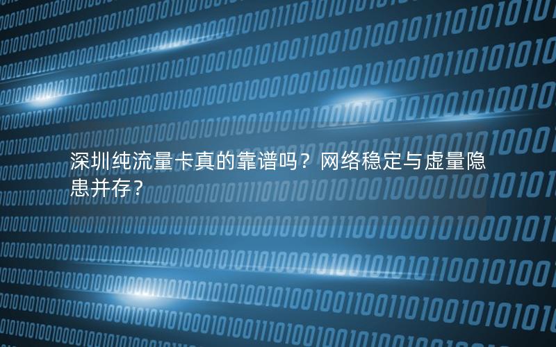 深圳纯流量卡真的靠谱吗？网络稳定与虚量隐患并存？