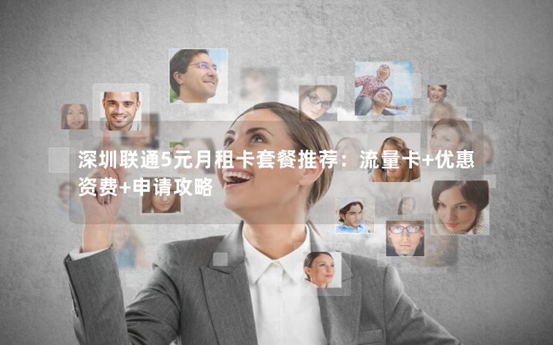 深圳联通5元月租卡套餐推荐：流量卡+优惠资费+申请攻略