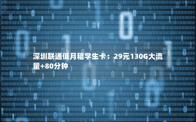深圳联通低月租学生卡：29元130G大流量+80分钟
