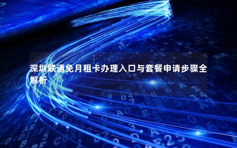 深圳联通免月租卡办理入口与套餐申请步骤全解析